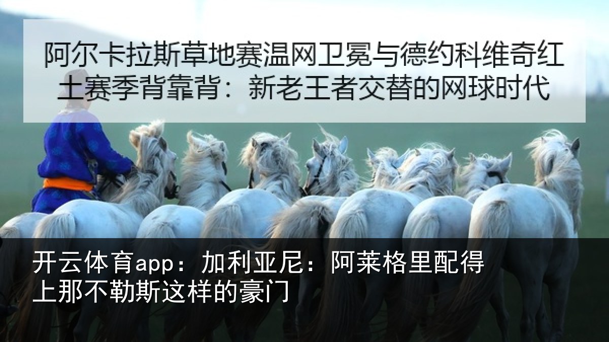 开云体育app:加利亚尼:阿莱格里配得上那不勒斯这样的豪门