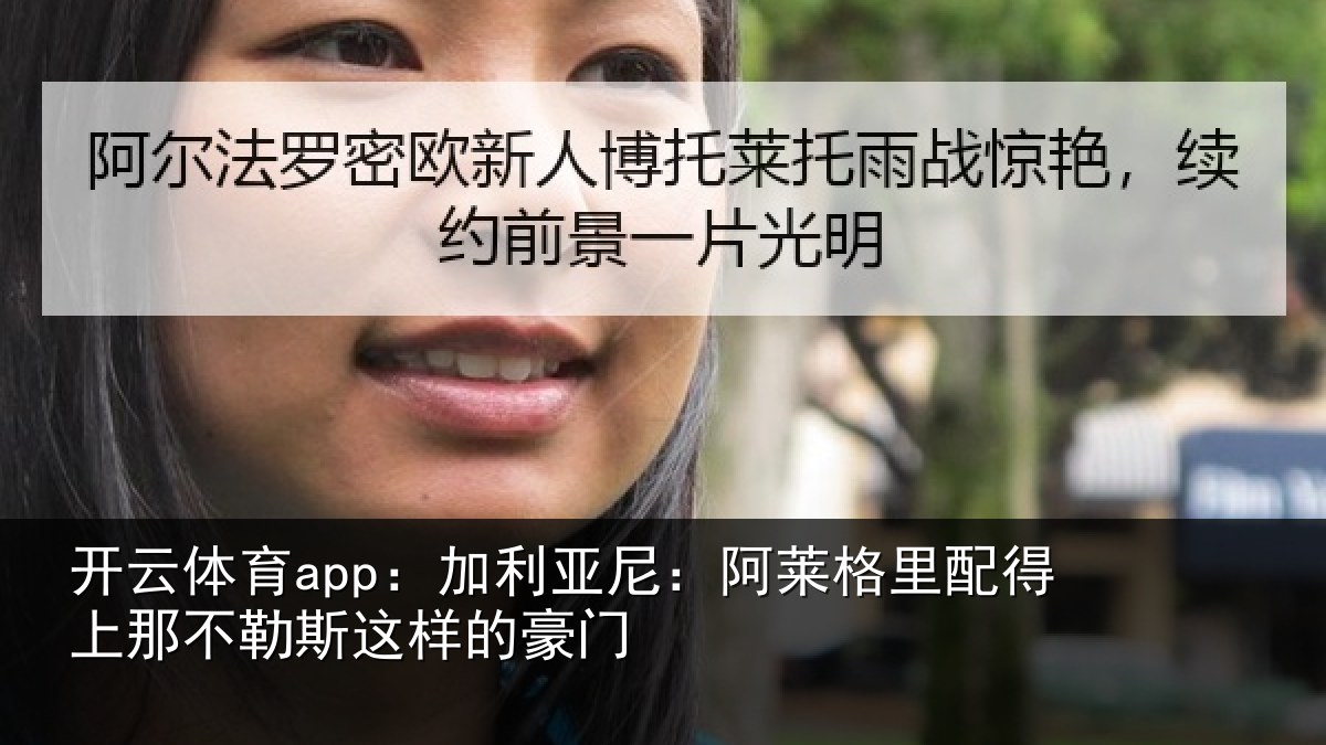 开云体育app:加利亚尼:阿莱格里配得上那不勒斯这样的豪门