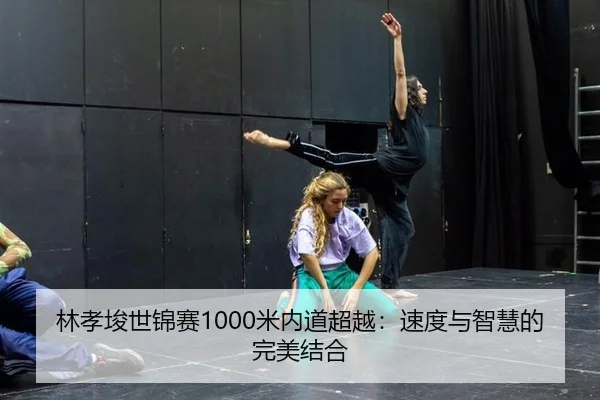 林孝埈世锦赛1000米内道超越：速度与智慧的完美结合